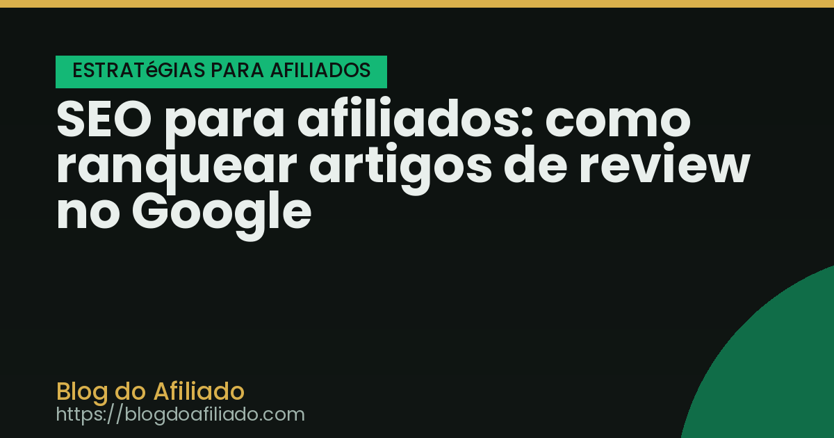 SEO para afiliados: como ranquear artigos de review no Google